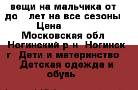 вещи на мальчика от 0 до 3 лет на все сезоны › Цена ­ 3 000 - Московская обл., Ногинский р-н, Ногинск г. Дети и материнство » Детская одежда и обувь   